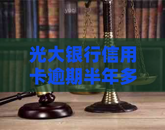 光大银行信用卡逾期半年多如何处理