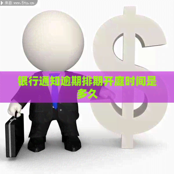 银行通知逾期排期开庭时间是多久