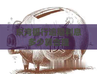 东湾银行逾期利息多少算合理