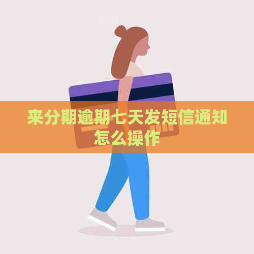 来分期逾期七天发短信通知怎么操作
