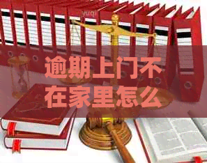 逾期上门不在家里怎么处理