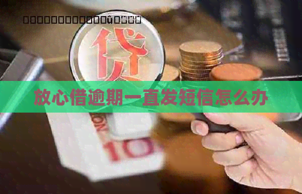 放心借逾期一直发短信怎么办