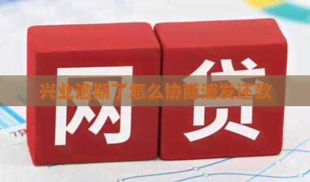 兴业逾期了怎么协商浦发还款