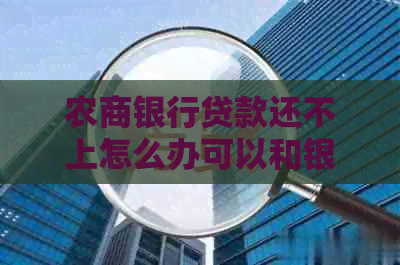 农商银行贷款还不上怎么办可以和银行协商吗