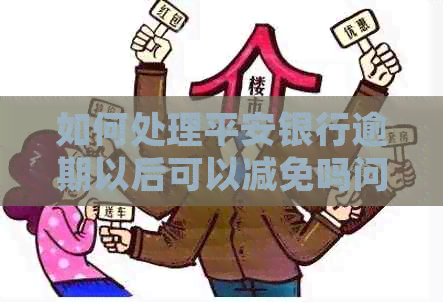 如何处理平安银行逾期以后可以减免吗问题