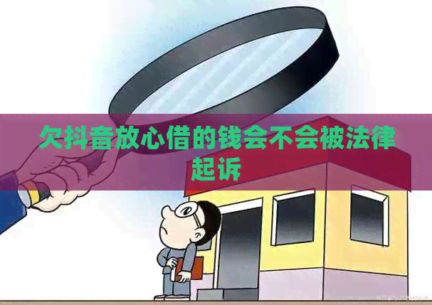 欠抖音放心借的钱会不会被法律起诉