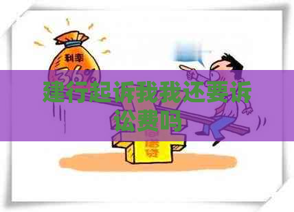 建行起诉我我还要诉讼费吗