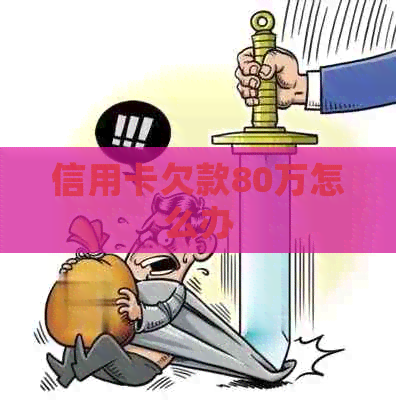 信用卡欠款80万怎么办