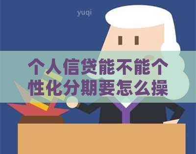 个人信贷能不能个性化分期要怎么操作