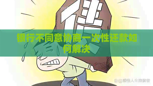 银行不同意协商一次性还款如何解决