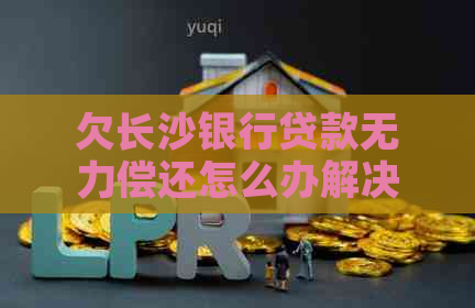 欠长沙银行贷款无力偿还怎么办解决方法