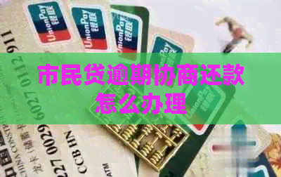 市民贷逾期协商还款怎么办理