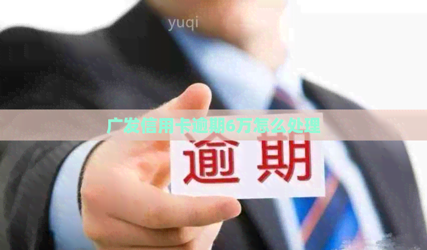 广发信用卡逾期6万怎么处理