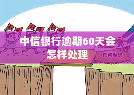 中信银行逾期60天会怎样处理