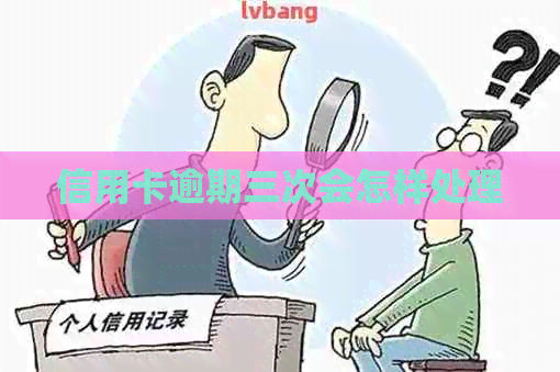 信用卡逾期三次会怎样处理