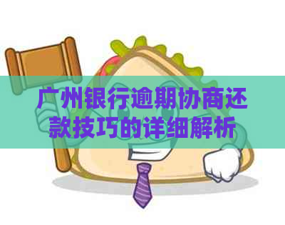 广州银行逾期协商还款技巧的详细解析