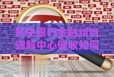 民生银行金融纠纷调解中心如何处理