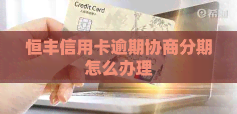 恒丰信用卡逾期协商分期怎么办理