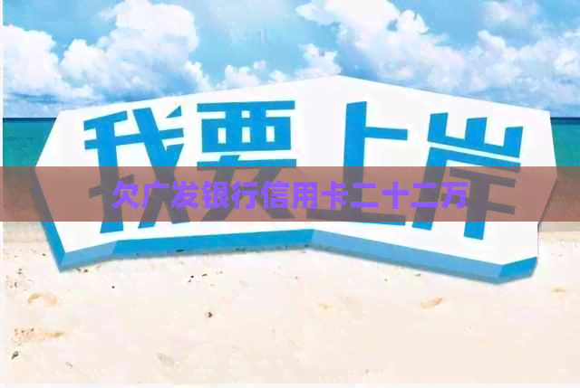 欠广发银行信用卡二十二万