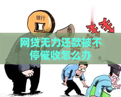 网贷无力还款被不停怎么办