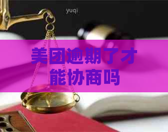 美团逾期了才能协商吗