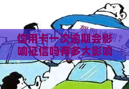 信用卡一次逾期会影响吗有多大影响