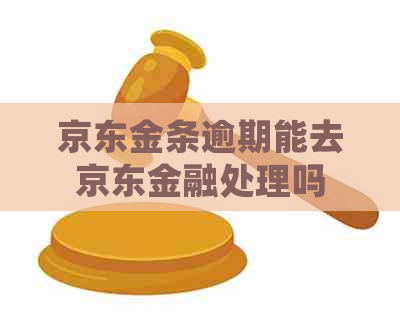 京东金条逾期能去京东金融处理吗
