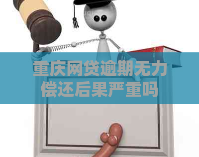 重庆网贷逾期无力偿还后果严重吗