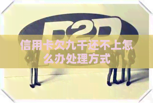信用卡欠九千还不上怎么办处理方式