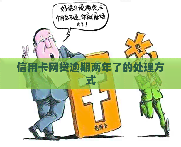 信用卡网贷逾期两年了的处理方式