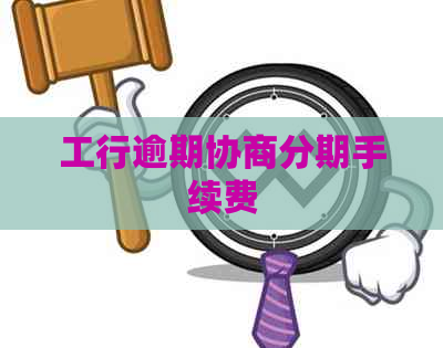 工行逾期协商分期手续费
