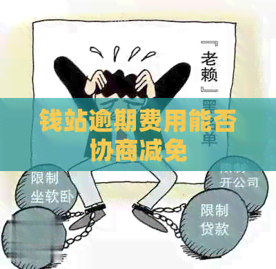 钱站逾期费用能否协商减免
