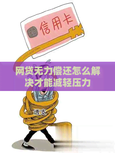 网贷无力偿还怎么解决才能减轻压力