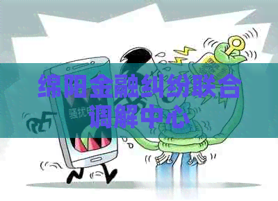 绵阳金融纠纷联合调解中心