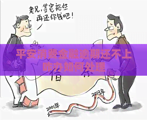 平安消费金融逾期还不上咋办如何处理