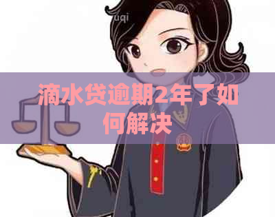 滴水贷逾期2年了如何解决