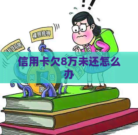 信用卡欠8万未还怎么办