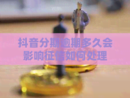 抖音分期逾期多久会影响如何处理