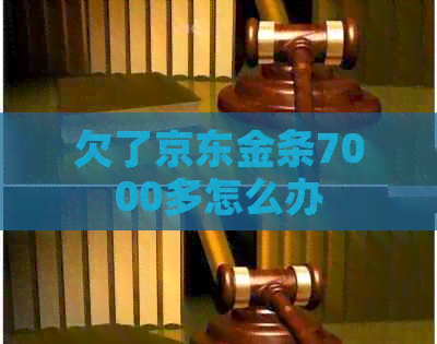 欠了京东金条7000多怎么办