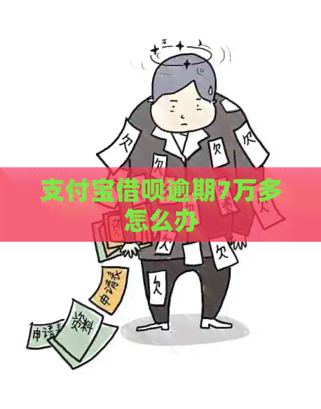 支付宝借呗逾期7万多怎么办