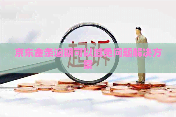 京东金条逾期可以减免问题解决方案