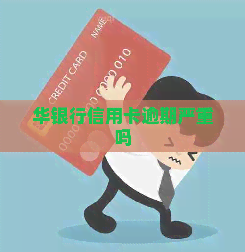 华银行信用卡逾期严重吗