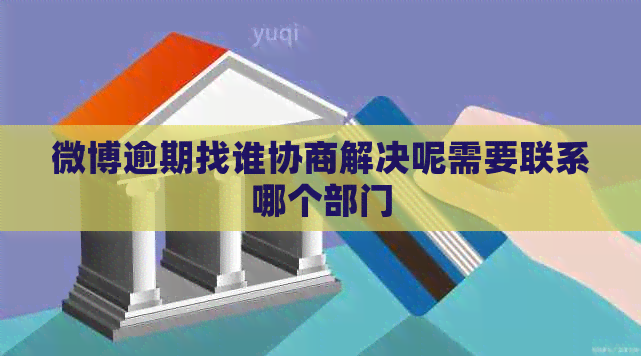 微博逾期找谁协商解决呢需要联系哪个部门