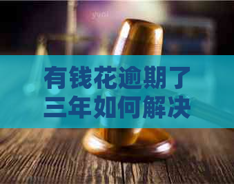 有钱花逾期了三年如何解决