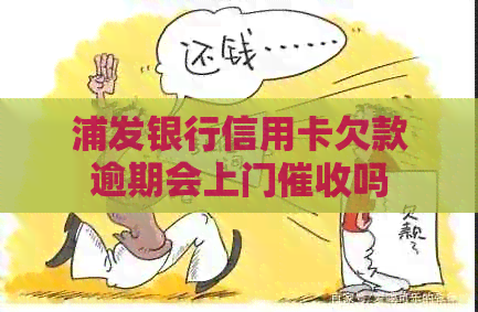 浦发银行信用卡欠款逾期会上门吗