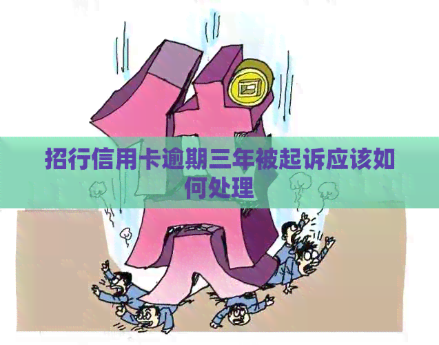 招行信用卡逾期三年被起诉应该如何处理