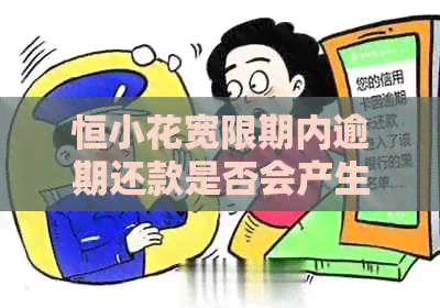 恒小花宽限期内逾期还款是否会产生费用
