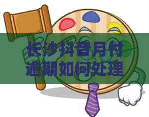 长沙抖音月付逾期如何处理