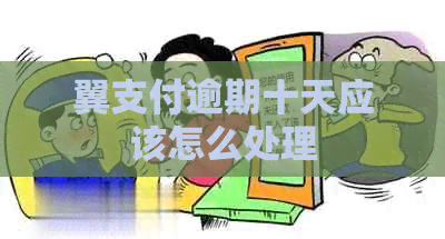 翼支付逾期十天应该怎么处理