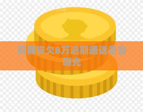 网商贷欠8万逾期通话录音曝光